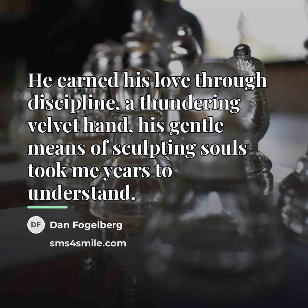 “He earned his love through discipline, a thundering velvet hand,…” quote by Dan Fogelberg