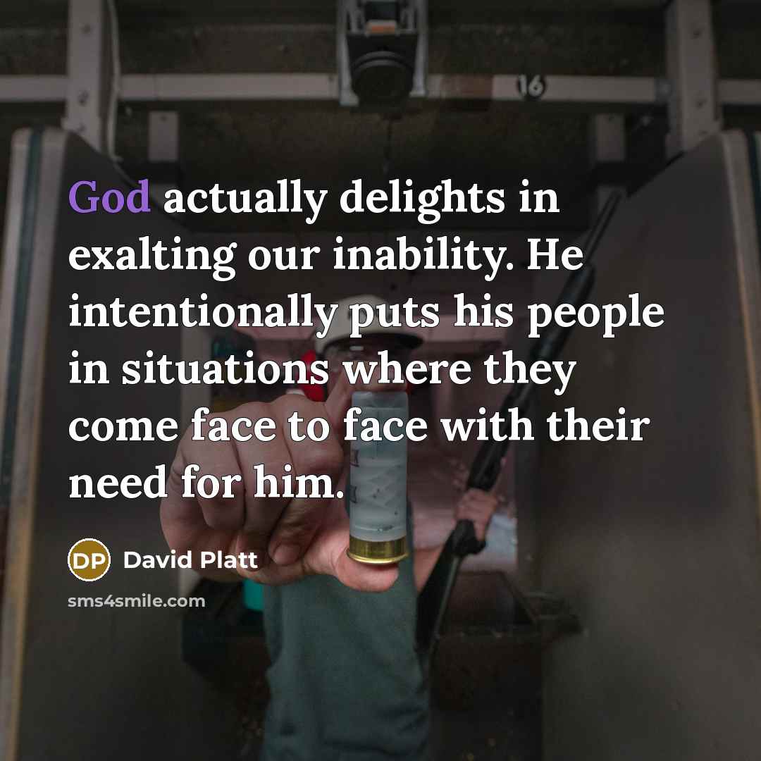 “God actually delights in exalting our inability. He intentionally puts…” quote by David Platt