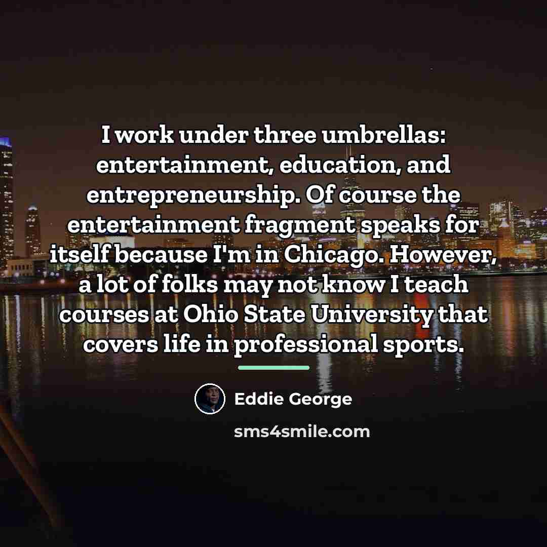 “I work under three umbrellas: entertainment, education, and entrepreneurship. Of…” quote by Eddie George