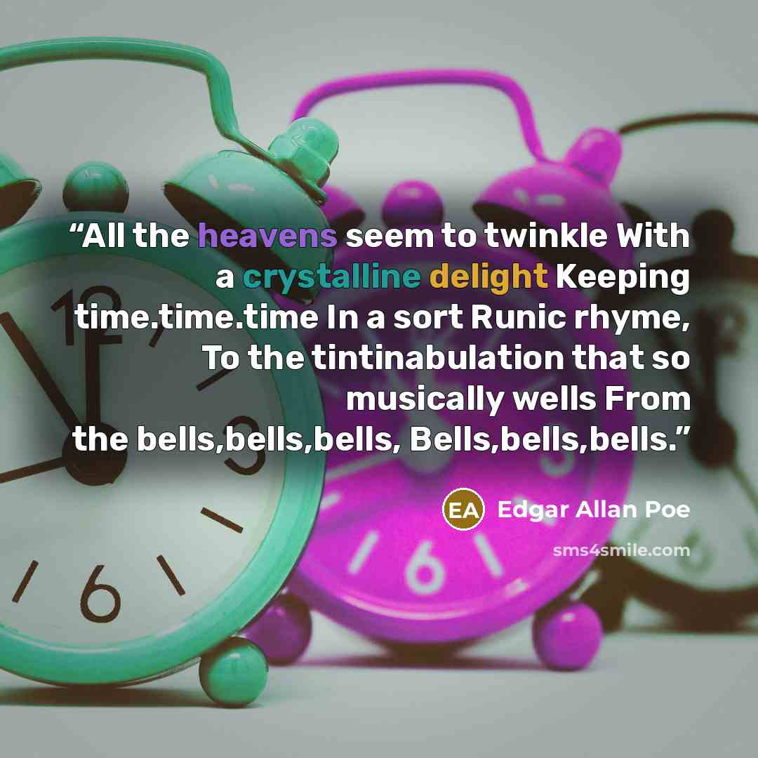 “All the heavens seem to twinkle With a crystalline delight Keeping time.time.time In a sort Runic rhyme, To the tintinabulation that so musically wells From the bells,bells,bells, Bells,bells,bells.” quote by Edgar Allan Poe