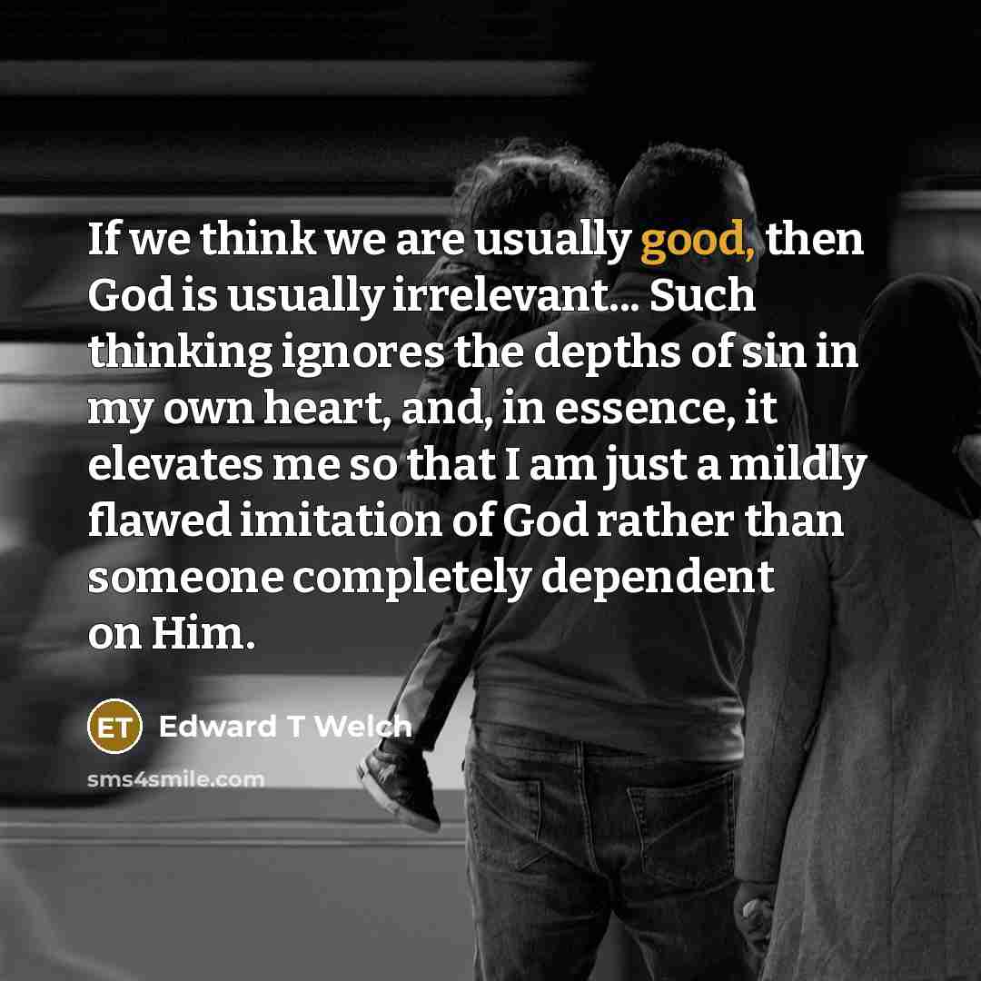 “If we think we are usually good, then God is…” quote by Edward T Welch