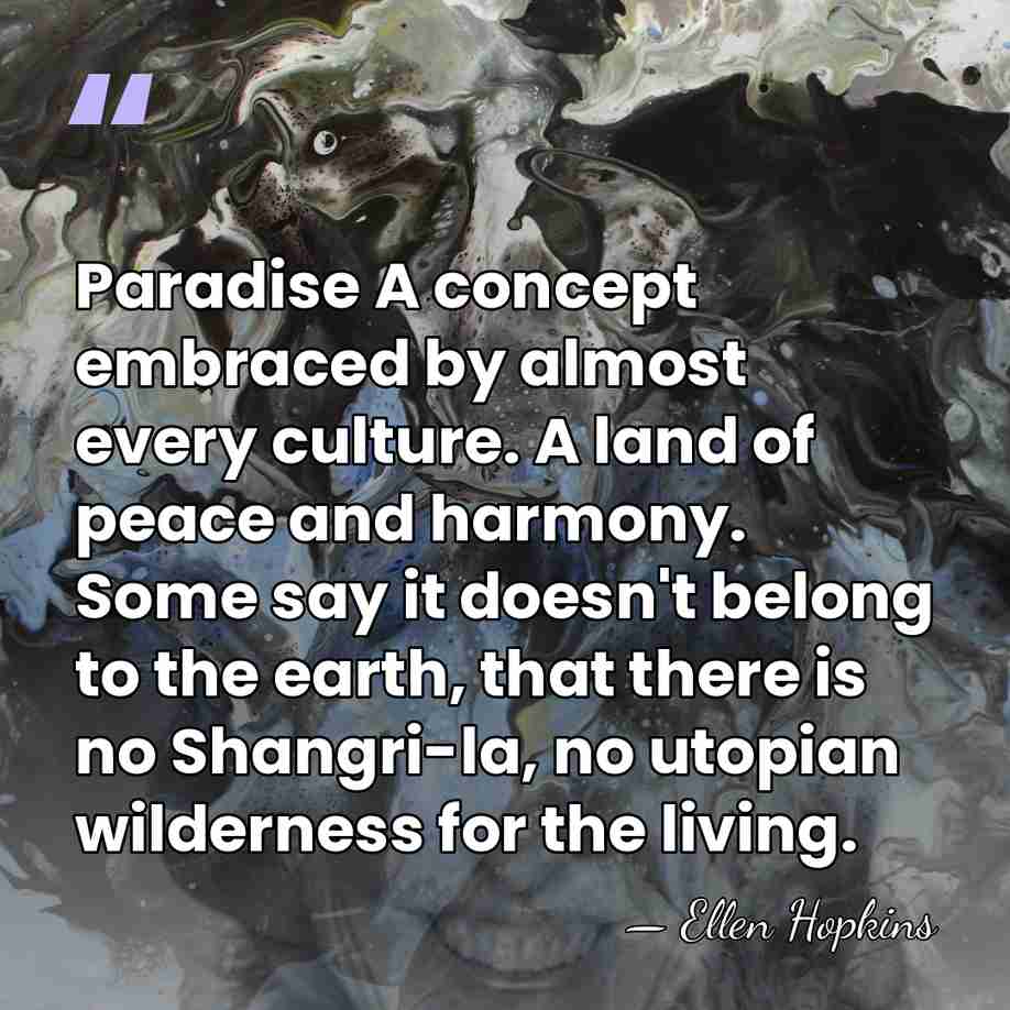 Paradise A concept embraced by almost every culture. A land of peace&hellip; - Ellen Hopkins