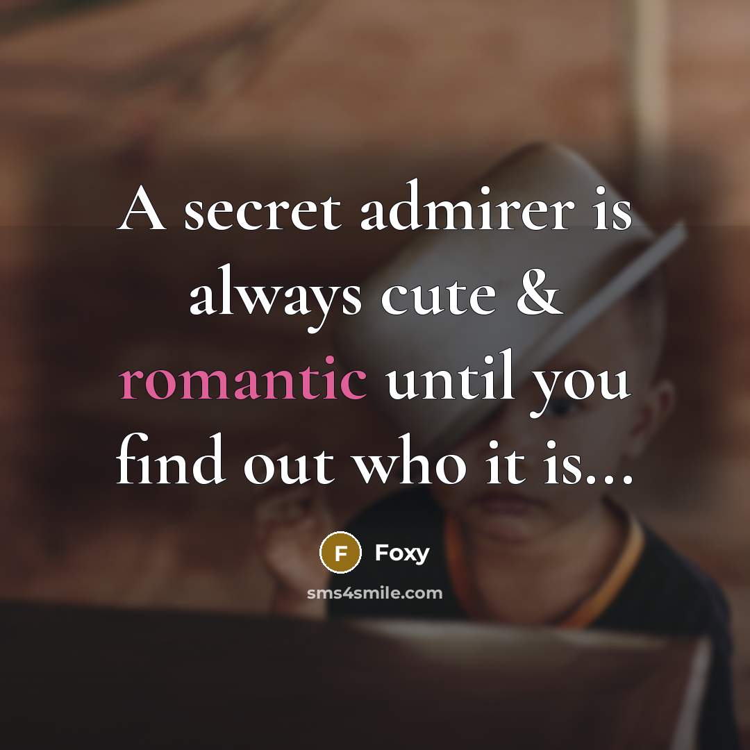 “A secret admirer is always cute & romantic until you find out who it is...” quote by Foxy