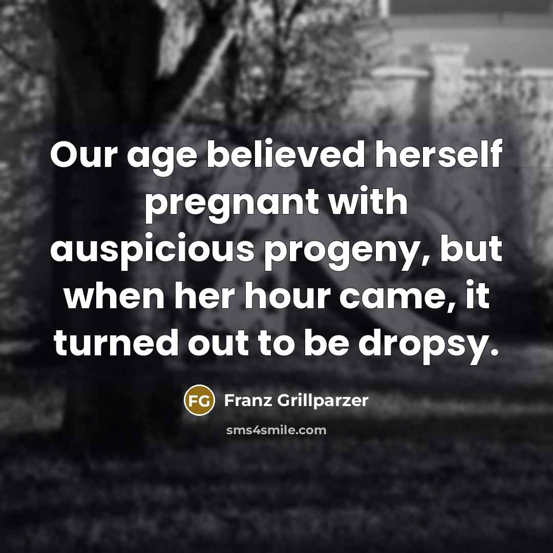 “Our age believed herself pregnant with auspicious progeny, but when…” quote by Franz Grillparzer