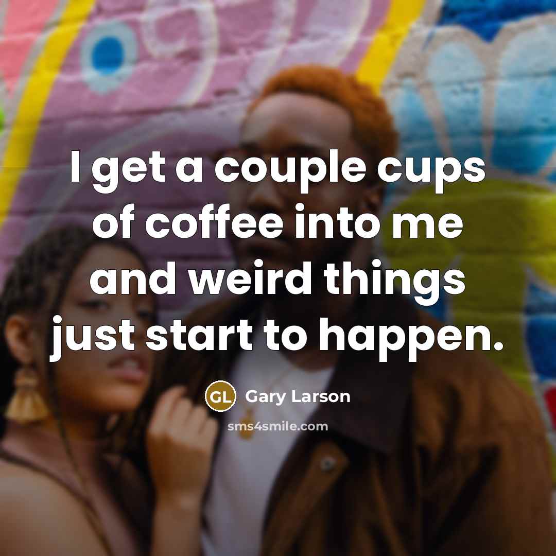 “I get a couple cups of coffee into me and…” quote by Gary Larson
