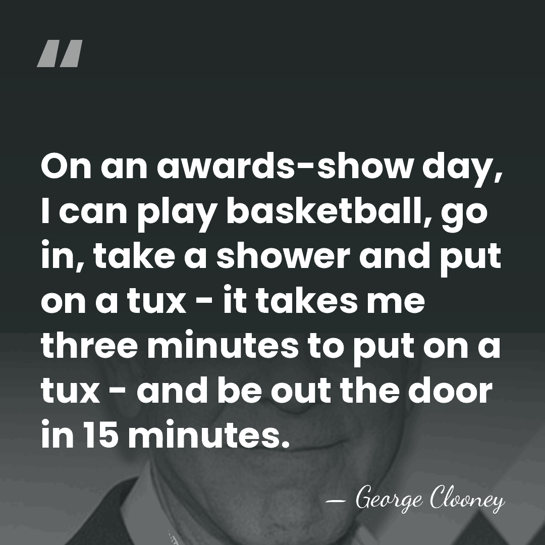 On an awards-show day, I can play basketball, go in, take a&hellip; - George Clooney