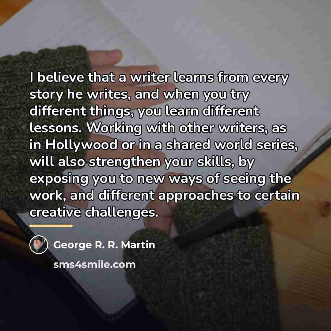 “I believe that a writer learns from every story he…” quote by George R. R. Martin
