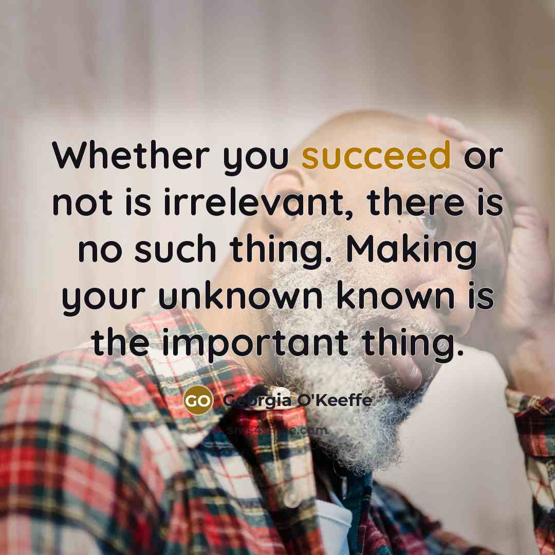 “Whether you succeed or not is irrelevant, there is no…” quote by Georgia O'Keeffe