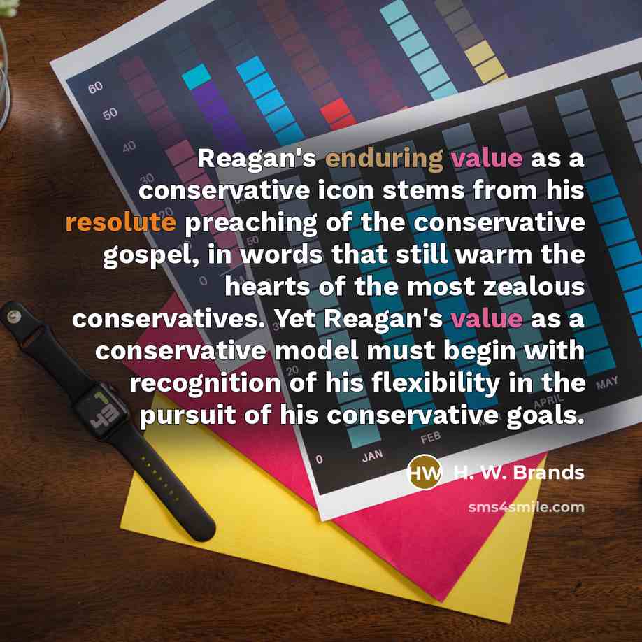 “Reagan's enduring value as a conservative icon stems from his…” quote by H. W. Brands