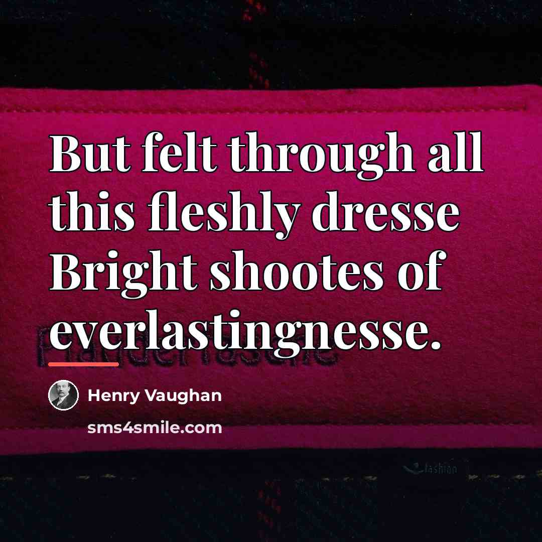 “But felt through all this fleshly dresse Bright shootes of…” quote by Henry Vaughan