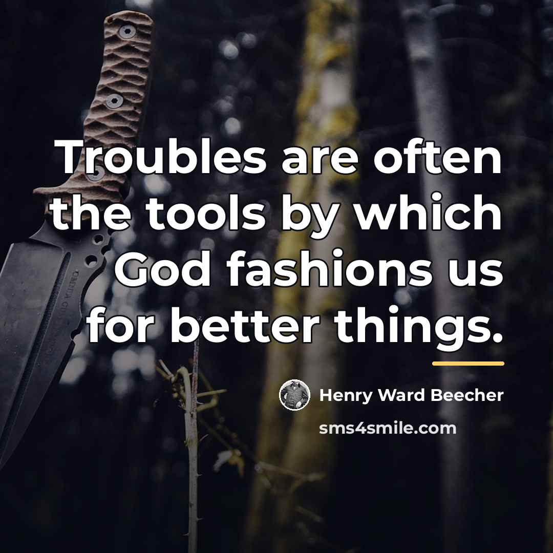 “Troubles are often the tools by which God fashions us…” quote by Henry Ward Beecher