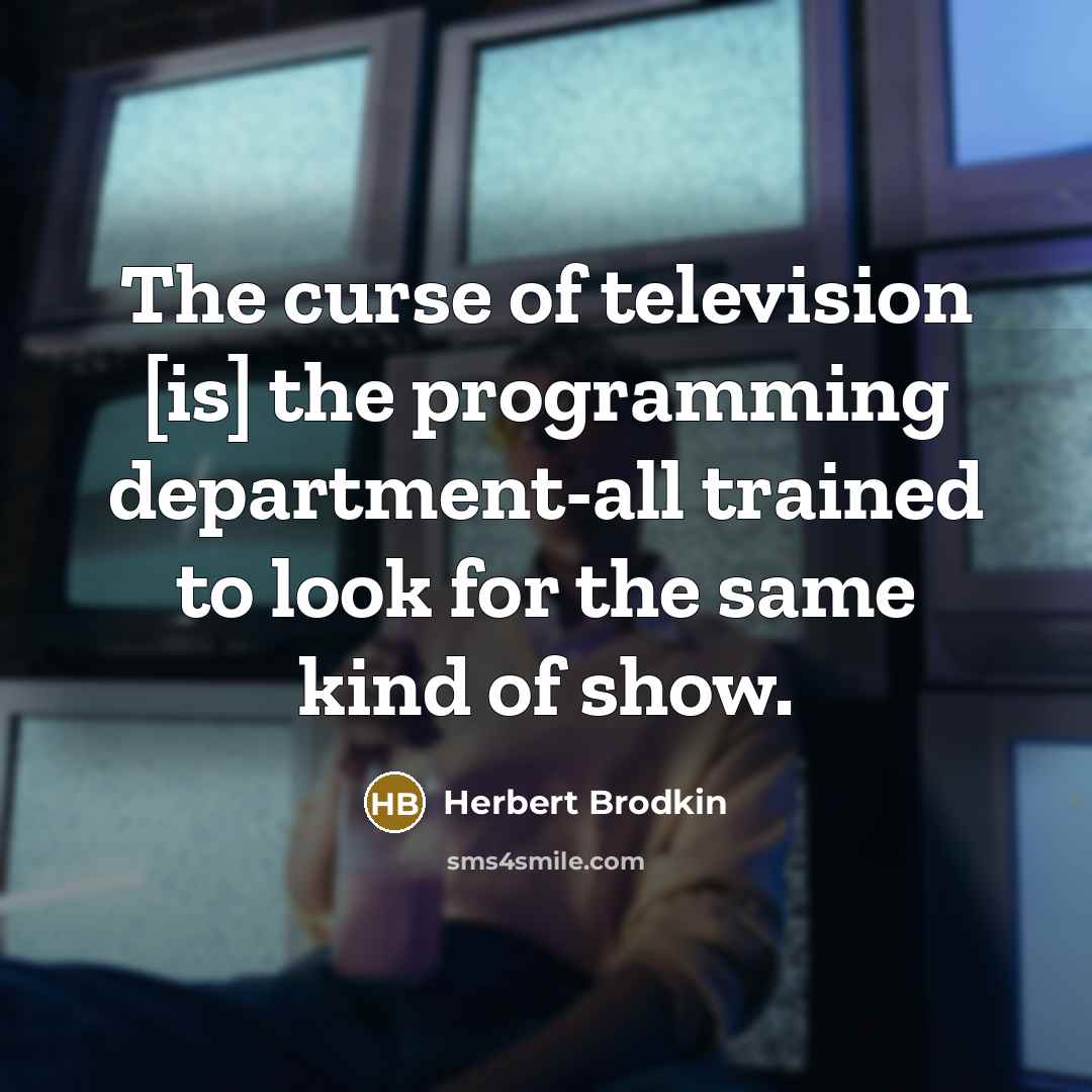 “The curse of television [is] the programming department-all trained to look for the same kind of show.” quote by Herbert Brodkin