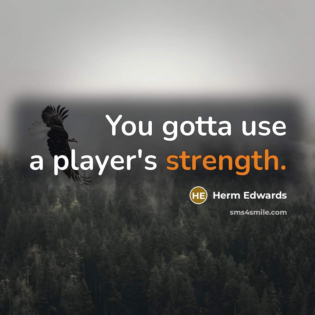 “You gotta use a player's strength.…” quote by Herm Edwards