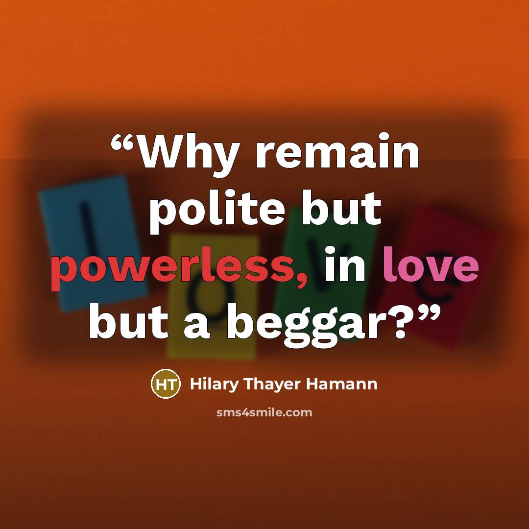 “Why remain polite but powerless, in love but a beggar?” quote by Hilary Thayer Hamann
