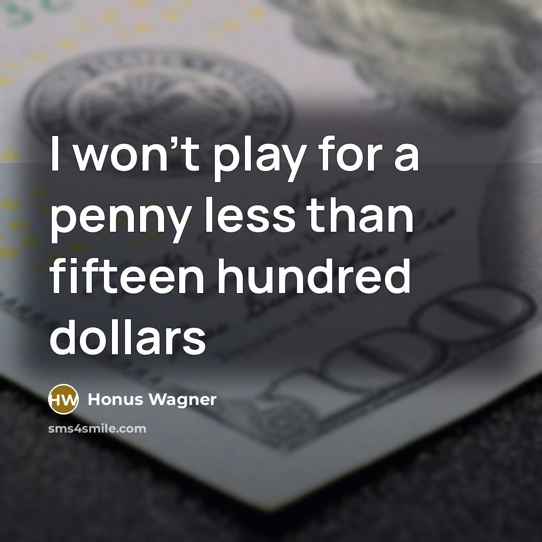 “I won't play for a penny less than fifteen hundred…” quote by Honus Wagner