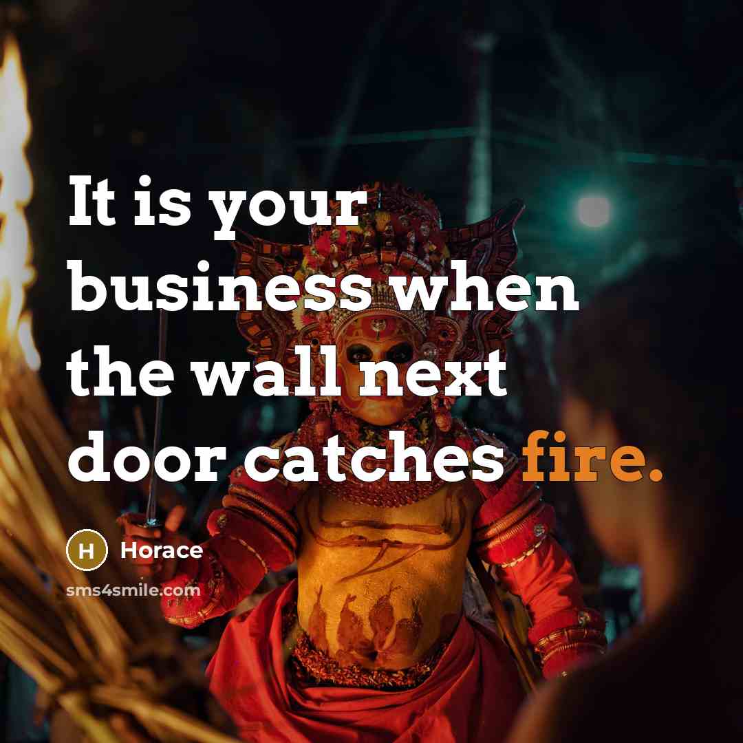 “It is your business when the wall next door catches…” quote by Horace