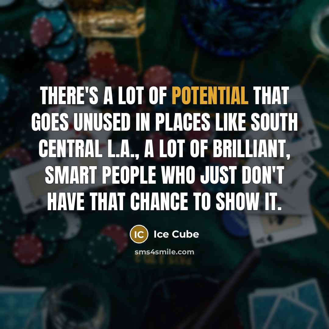 “There's a lot of potential that goes unused in places…” quote by Ice Cube