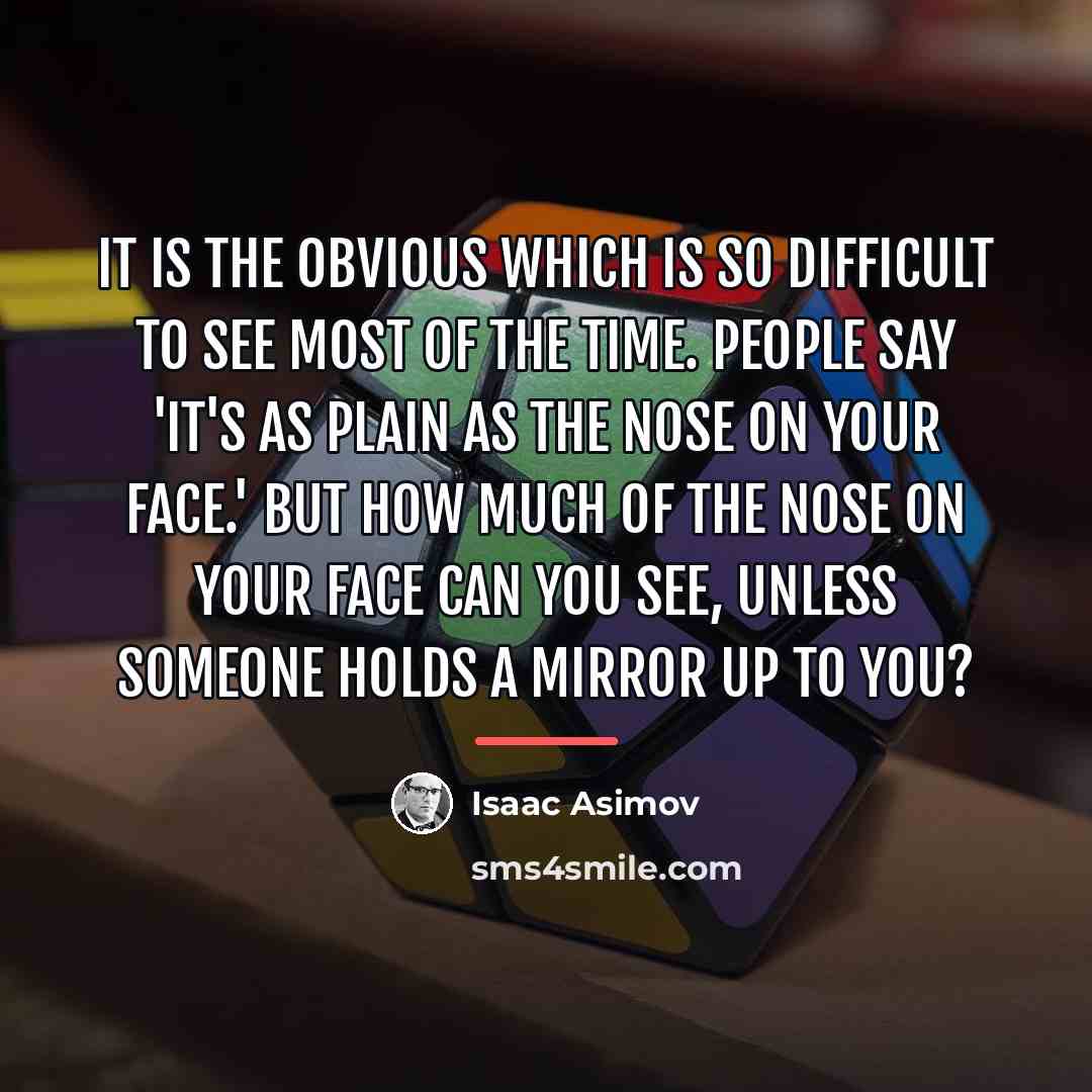 “It is the obvious which is so difficult to see…” quote by Isaac Asimov