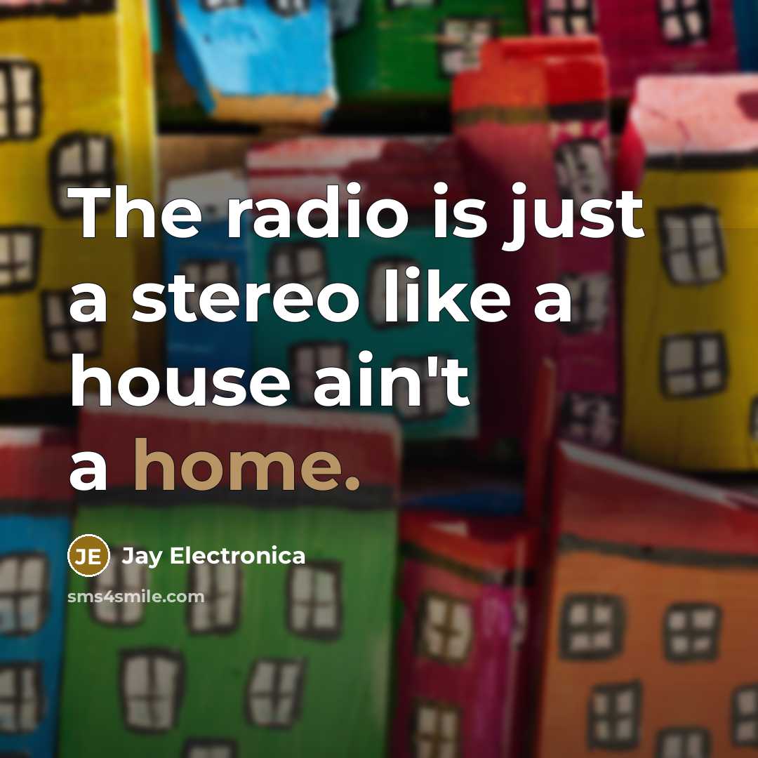 “The radio is just a stereo like a house ain't…” quote by Jay Electronica