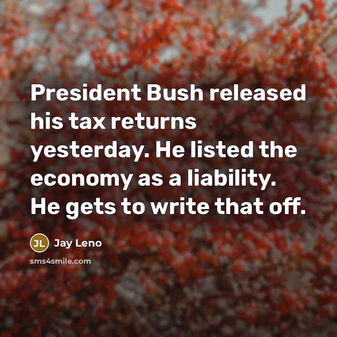 “President Bush released his tax returns yesterday. He listed the…” quote by Jay Leno