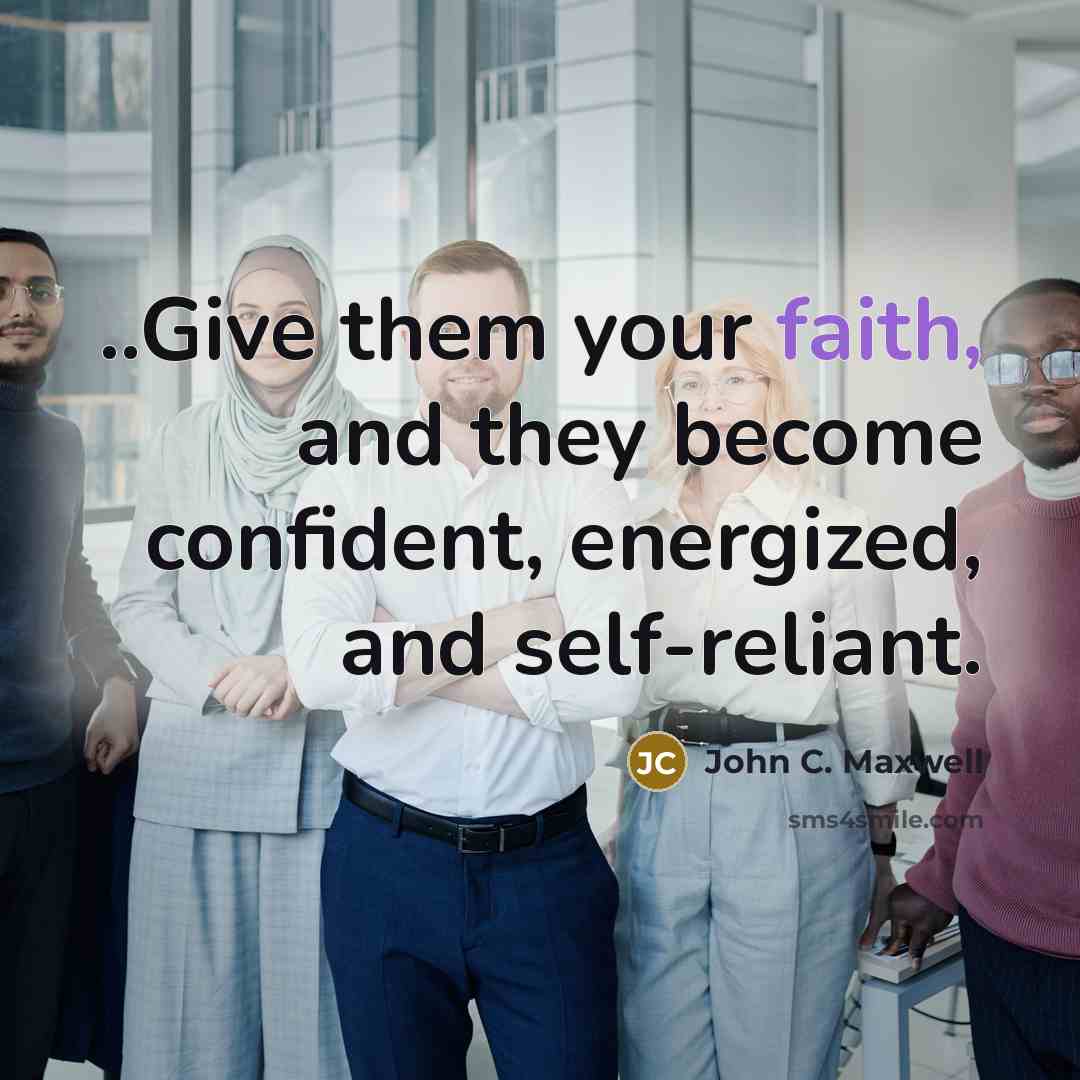 “..Give them your faith, and they become confident, energized, and…” quote by John C. Maxwell