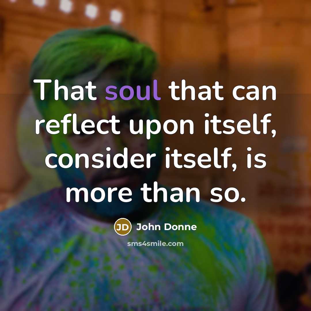 “That soul that can reflect upon itself, consider itself, is…” quote by John Donne