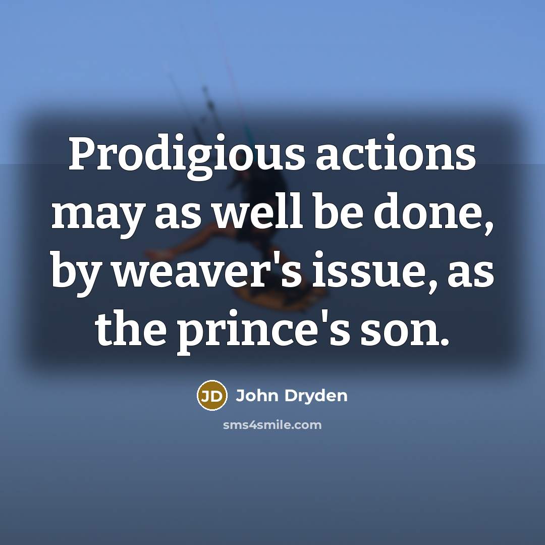 “Prodigious actions may as well be done, by weaver's issue,…” quote by John Dryden