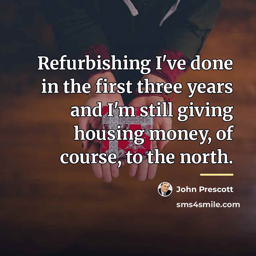 “Refurbishing I've done in the first three years and I'm…” quote by John Prescott