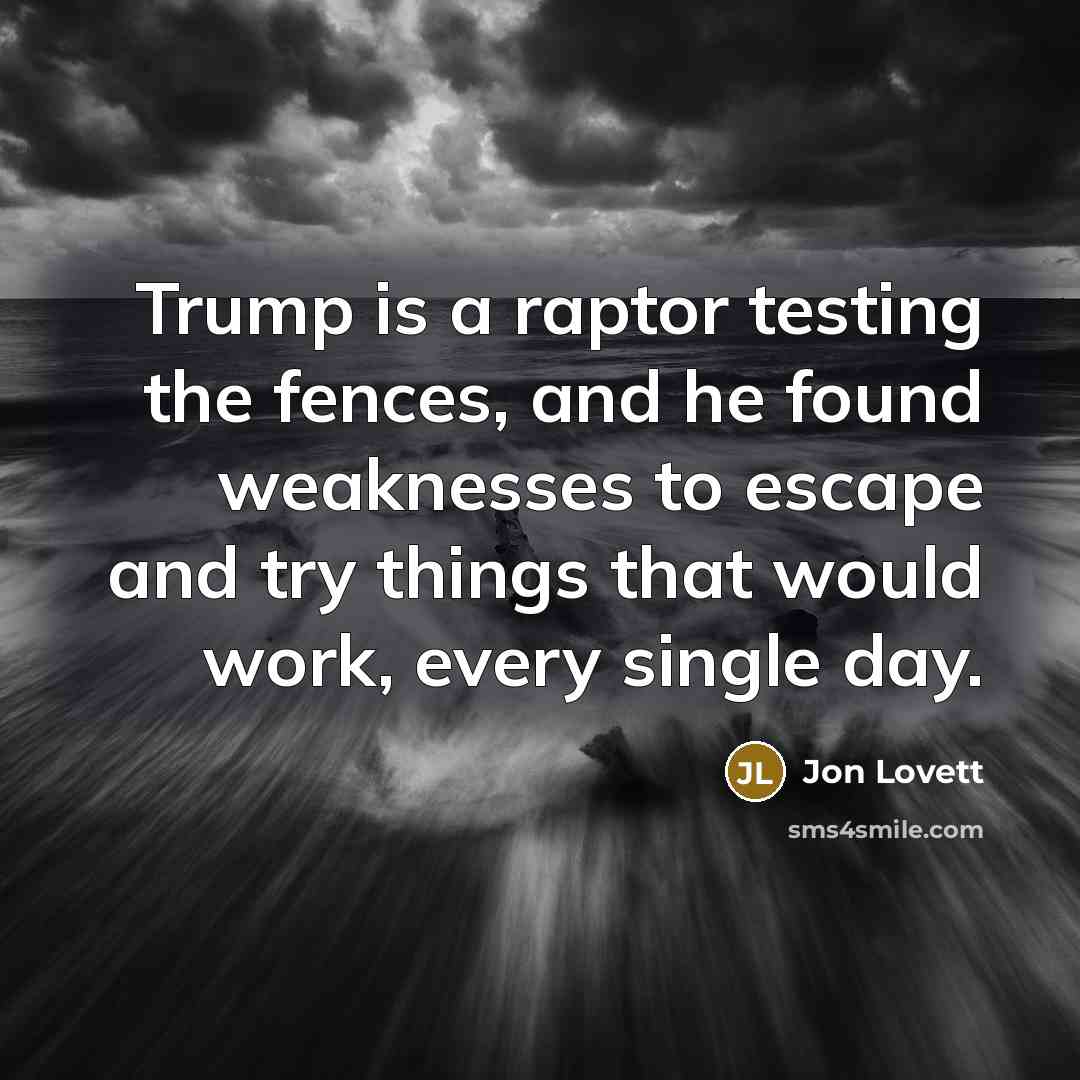 “Trump is a raptor testing the fences, and he found…” quote by Jon Lovett
