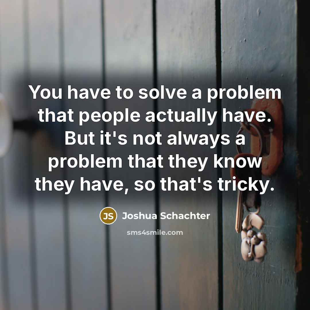 “You have to solve a problem that people actually have.…” quote by Joshua Schachter