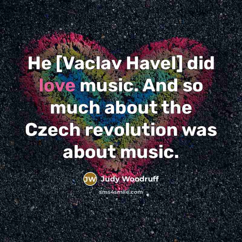 “He [Vaclav Havel] did love music. And so much about…” quote by Judy Woodruff