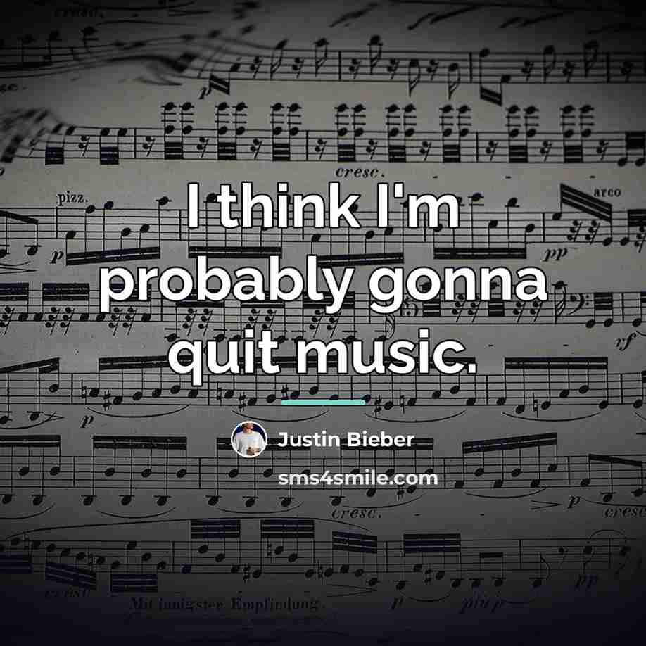 “I think I'm probably gonna quit music.…” quote by Justin Bieber