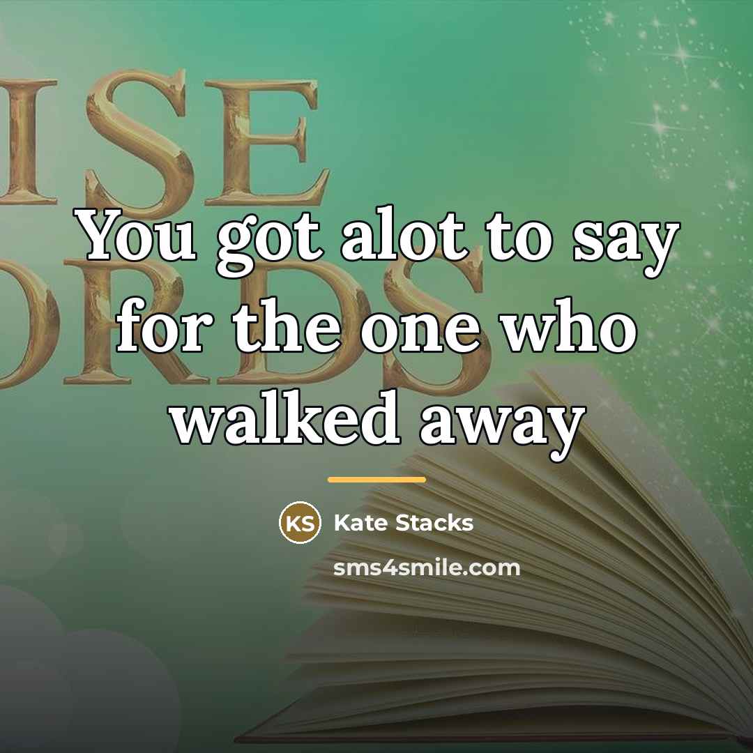“You got alot to say for the one who walked…” quote by Kate Stacks