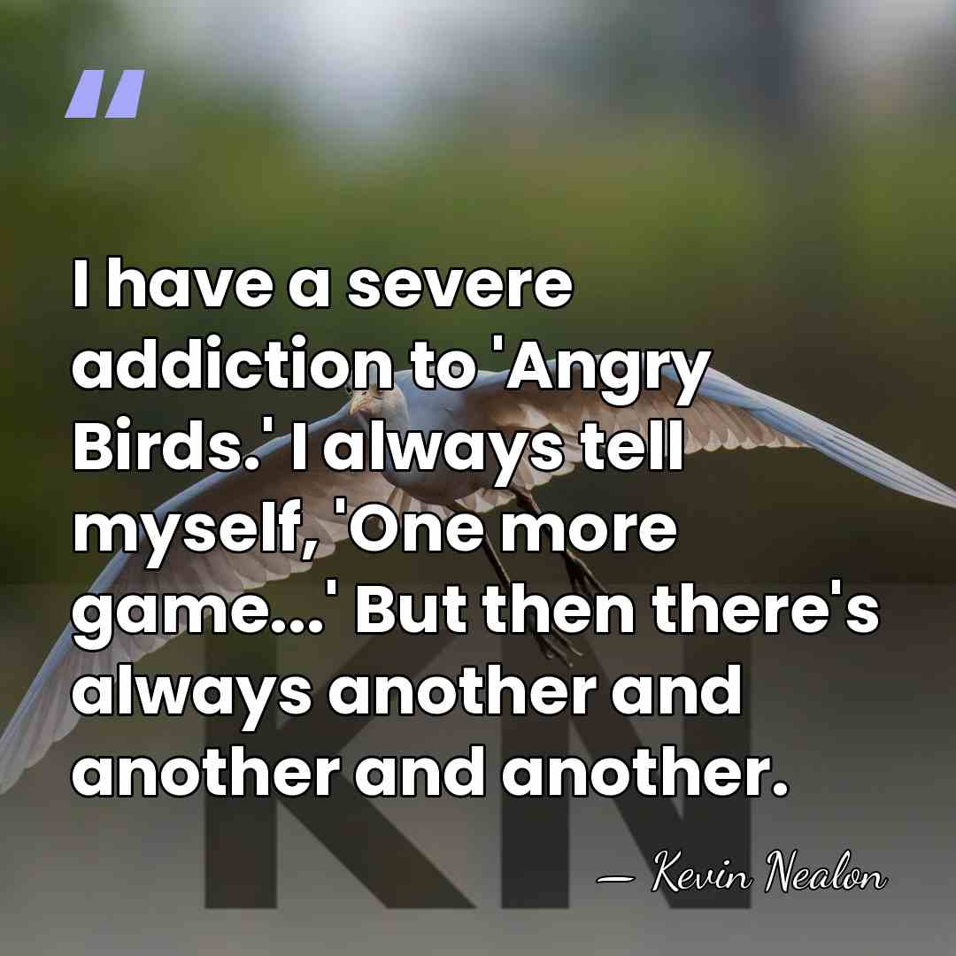 I have a severe addiction to 'Angry Birds.' I always tell myself,&hellip; - Kevin Nealon