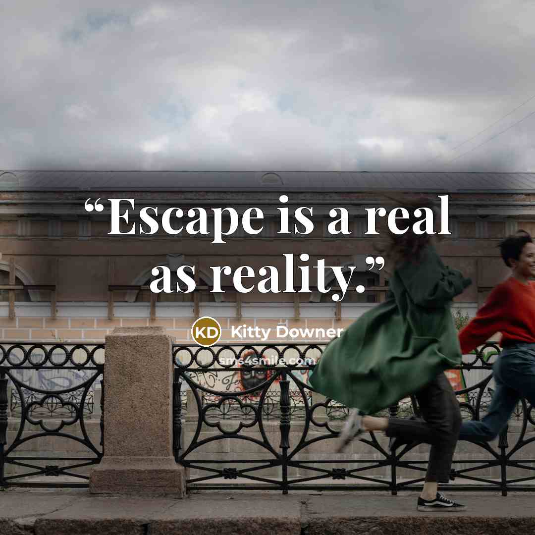 “Escape is a real as reality.” quote by Kitty Downer