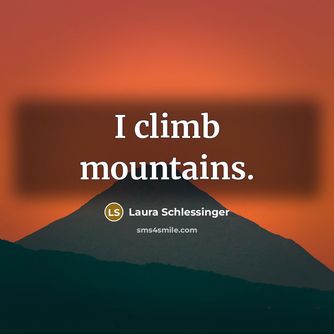 “I climb mountains.…” quote by Laura Schlessinger
