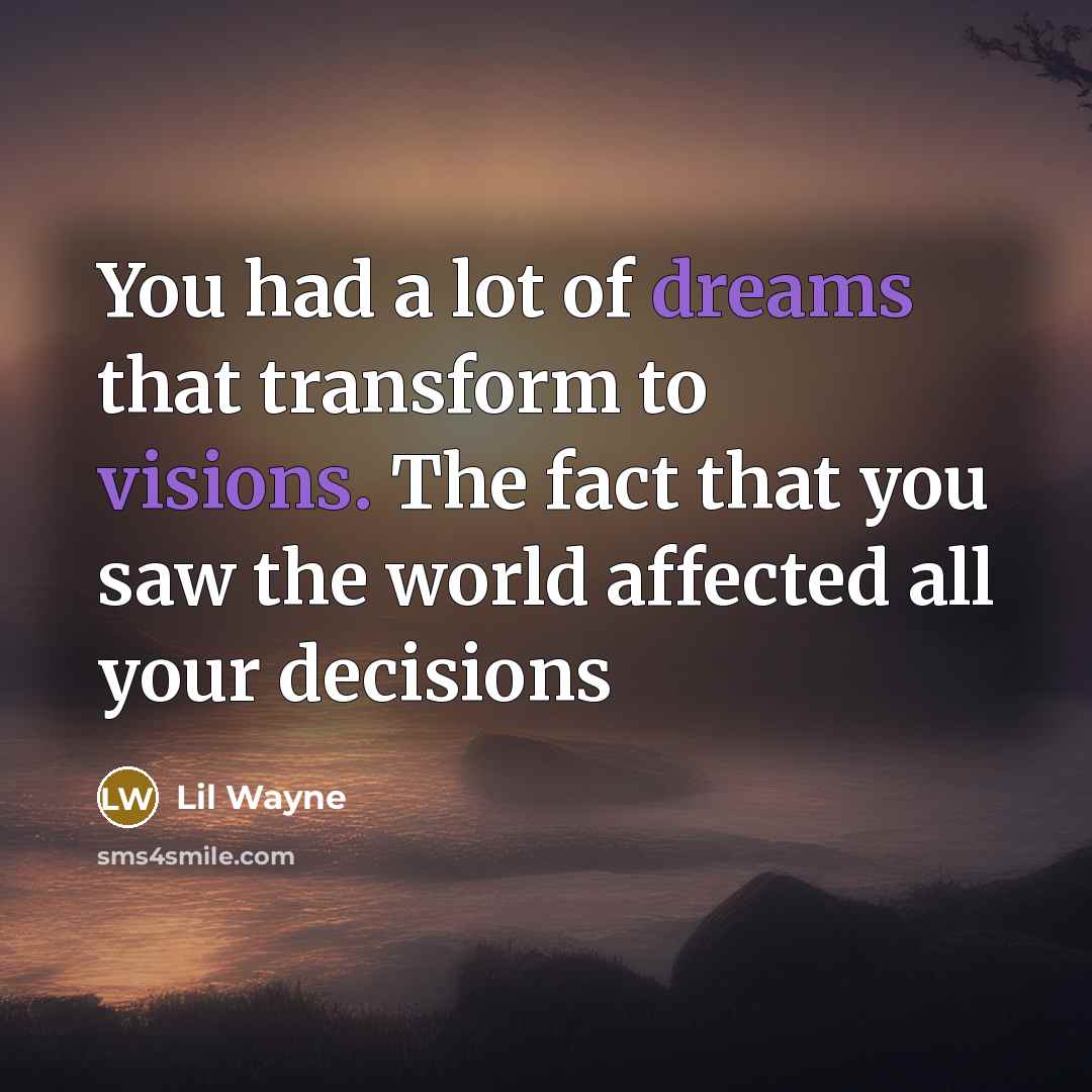 “You had a lot of dreams that transform to visions. The fact that you saw the world affected all your decisions” quote by Lil Wayne