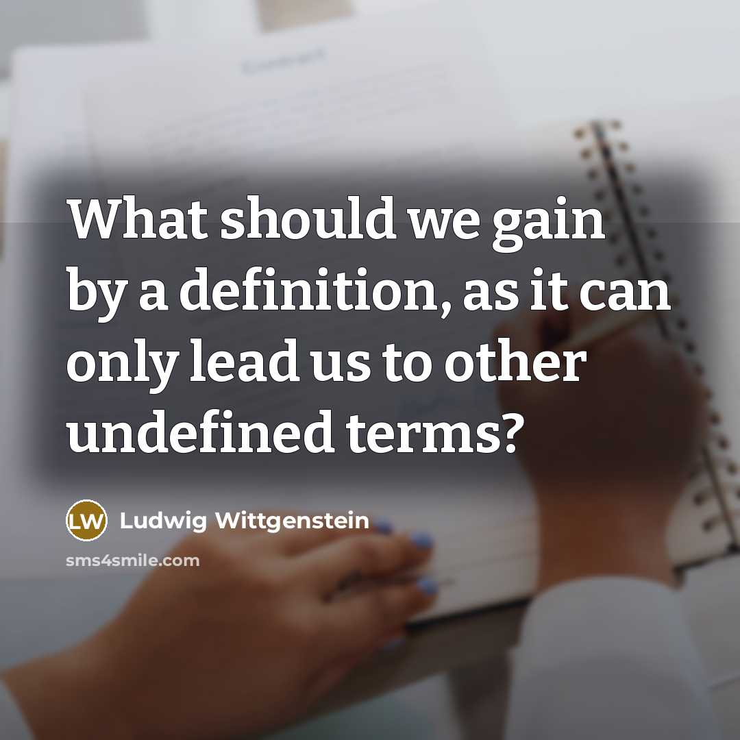 “What should we gain by a definition, as it can only lead us to other undefined terms?” quote by Ludwig Wittgenstein