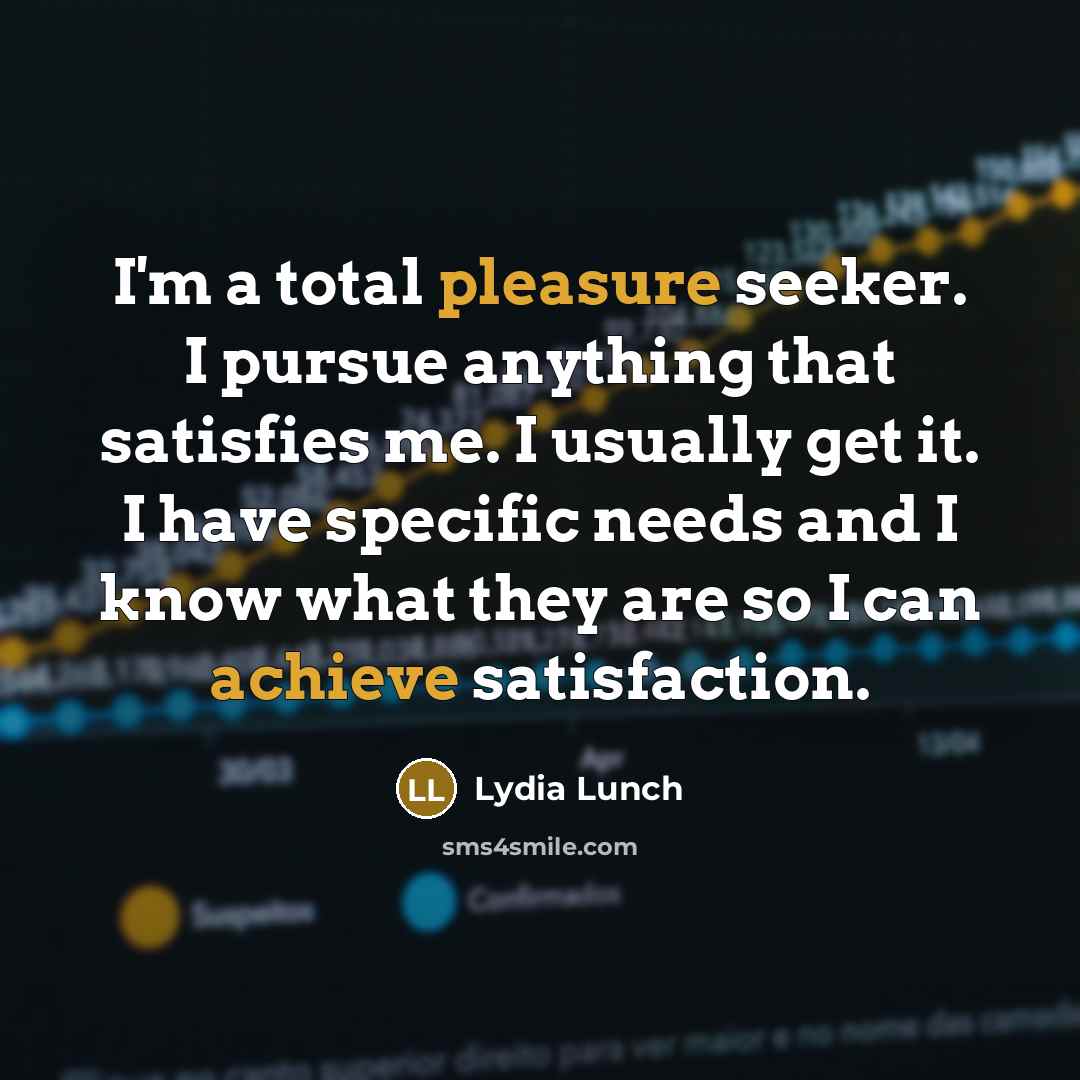 “I'm a total pleasure seeker. I pursue anything that satisfies…” quote by Lydia Lunch