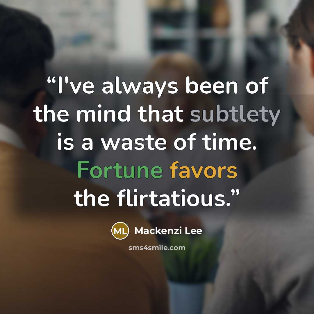 “I've always been of the mind that subtlety is a waste of time. Fortune favors the flirtatious.” quote by Mackenzi Lee