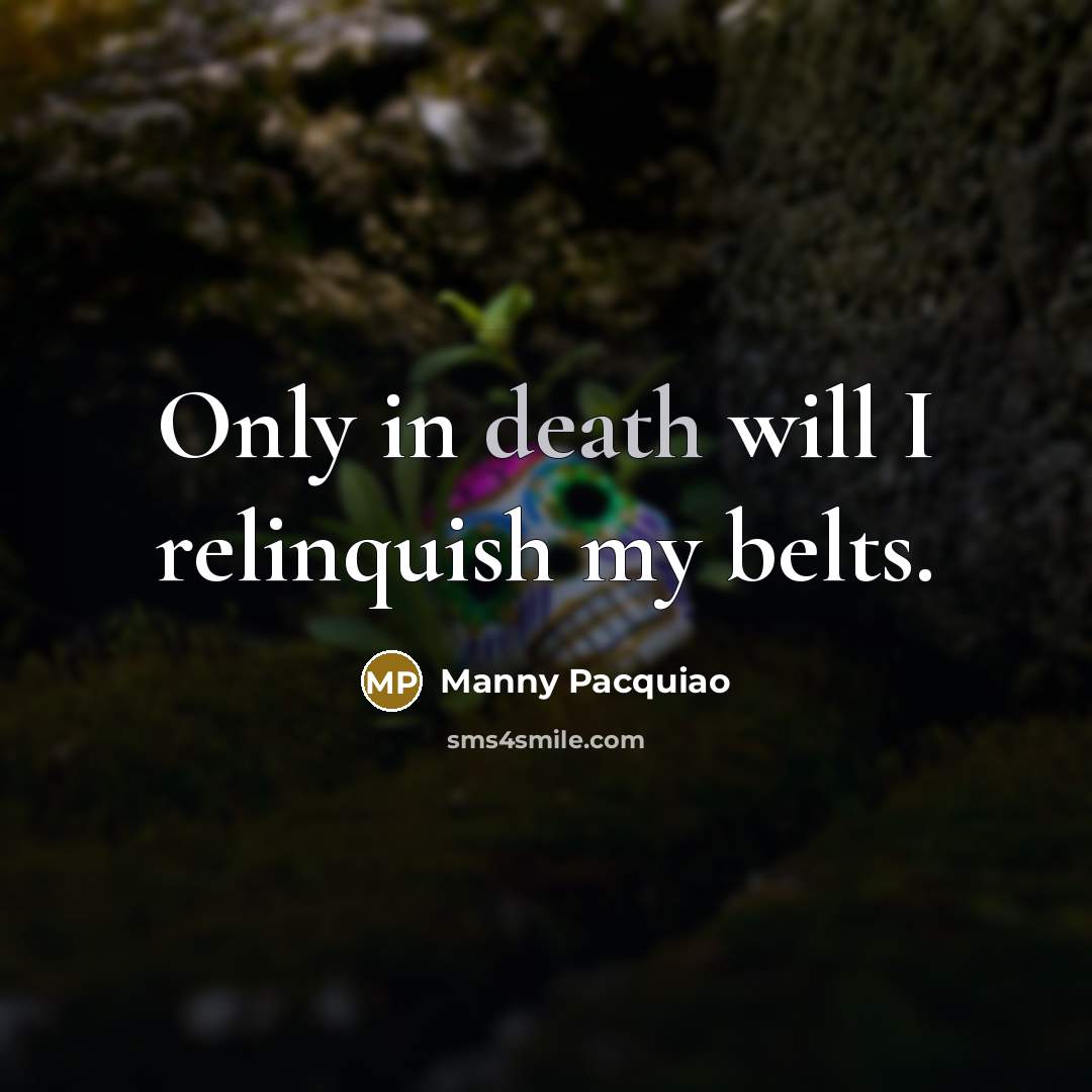 “Only in death will I relinquish my belts.…” quote by Manny Pacquiao