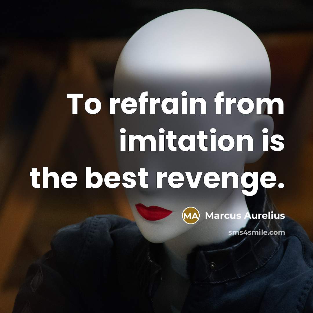 “To refrain from imitation is the best revenge.” quote by Marcus Aurelius