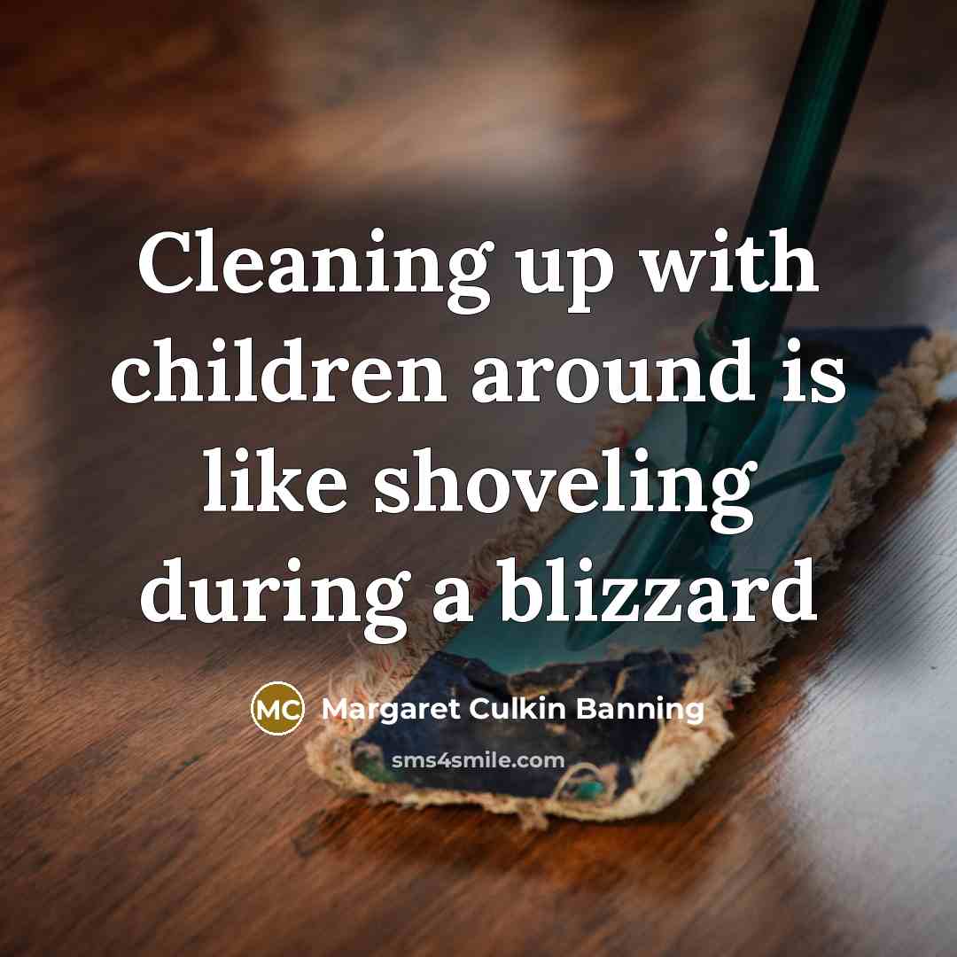“Cleaning up with children around is like shoveling during a…” quote by Margaret Culkin Banning