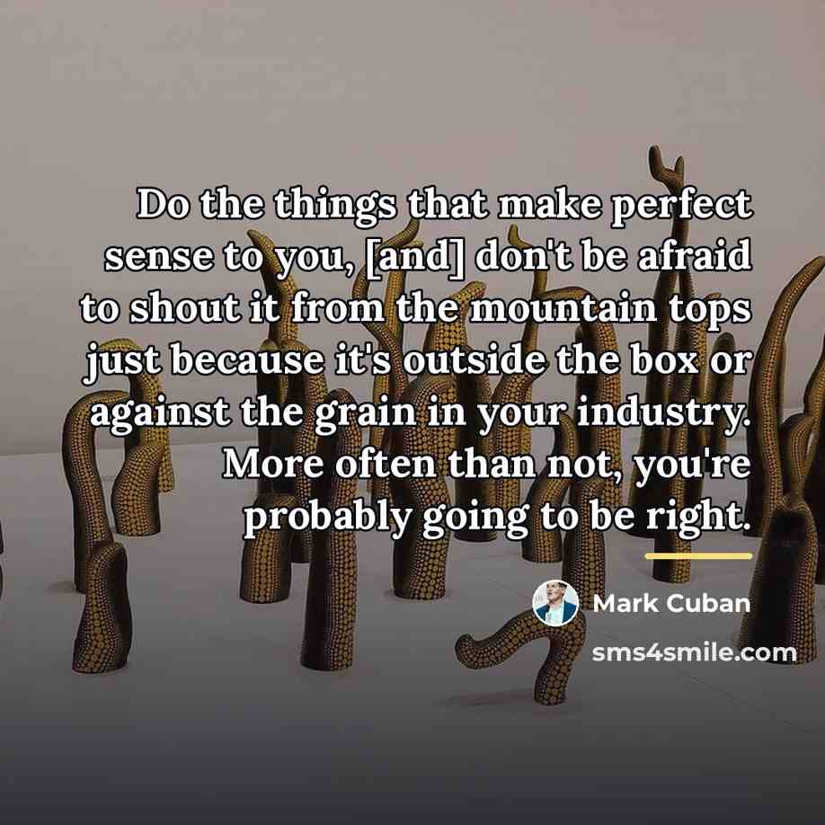 “Do the things that make perfect sense to you, [and]…” quote by Mark Cuban