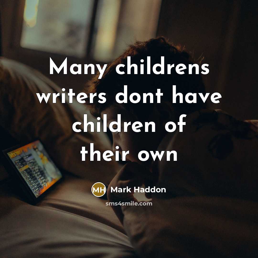 “Many childrens writers dont have children of their own…” quote by Mark Haddon
