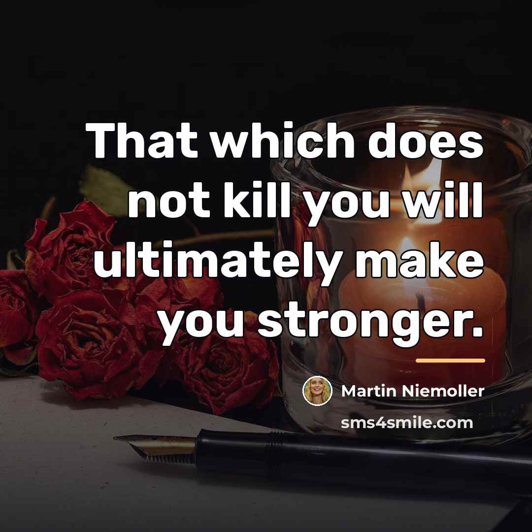 “That which does not kill you will ultimately make you…” quote by Martin Niemoller