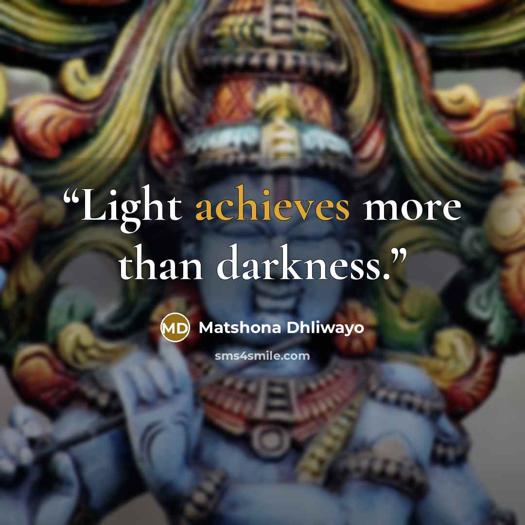“Light achieves more than darkness.” quote by Matshona Dhliwayo