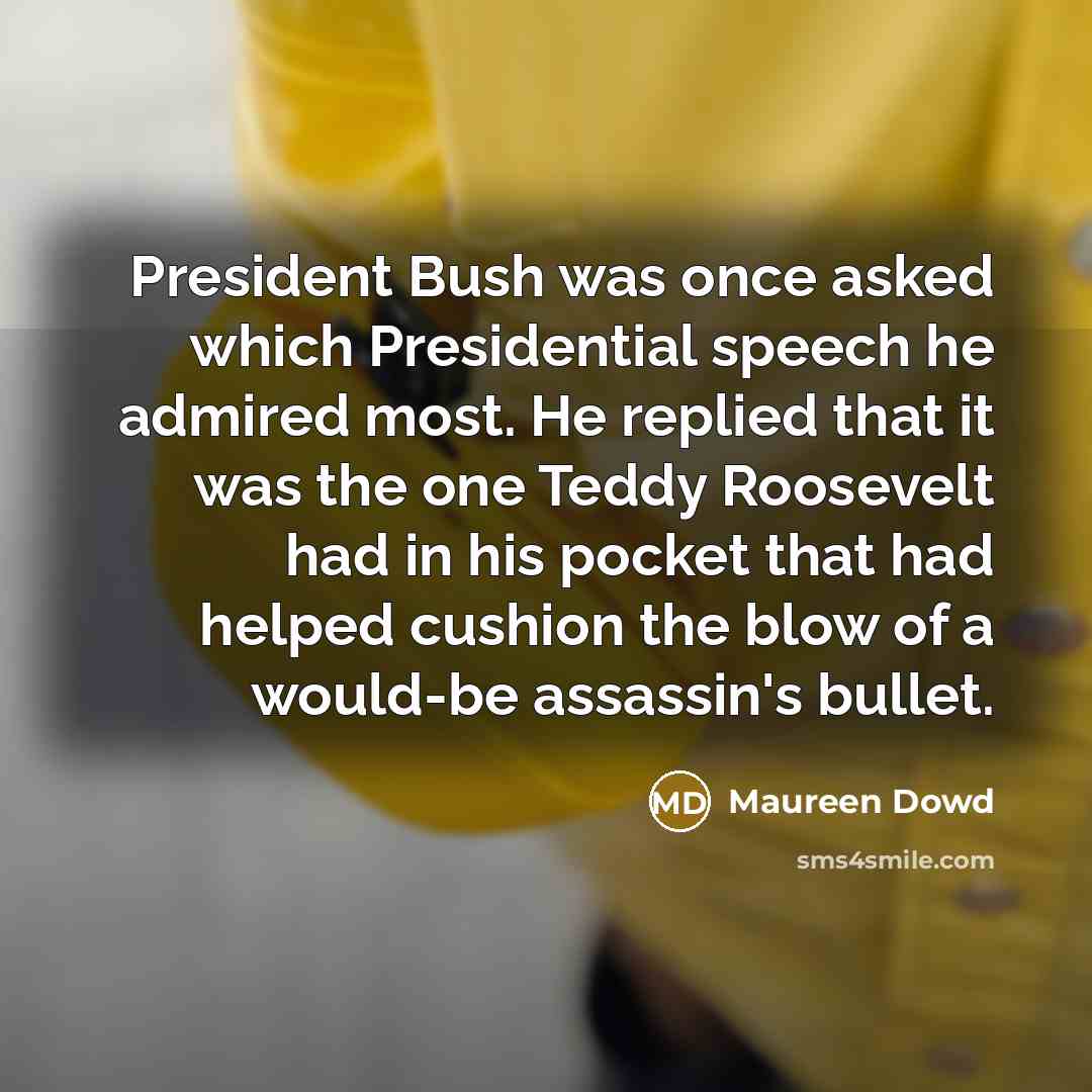 “President Bush was once asked which Presidential speech he admired…” quote by Maureen Dowd