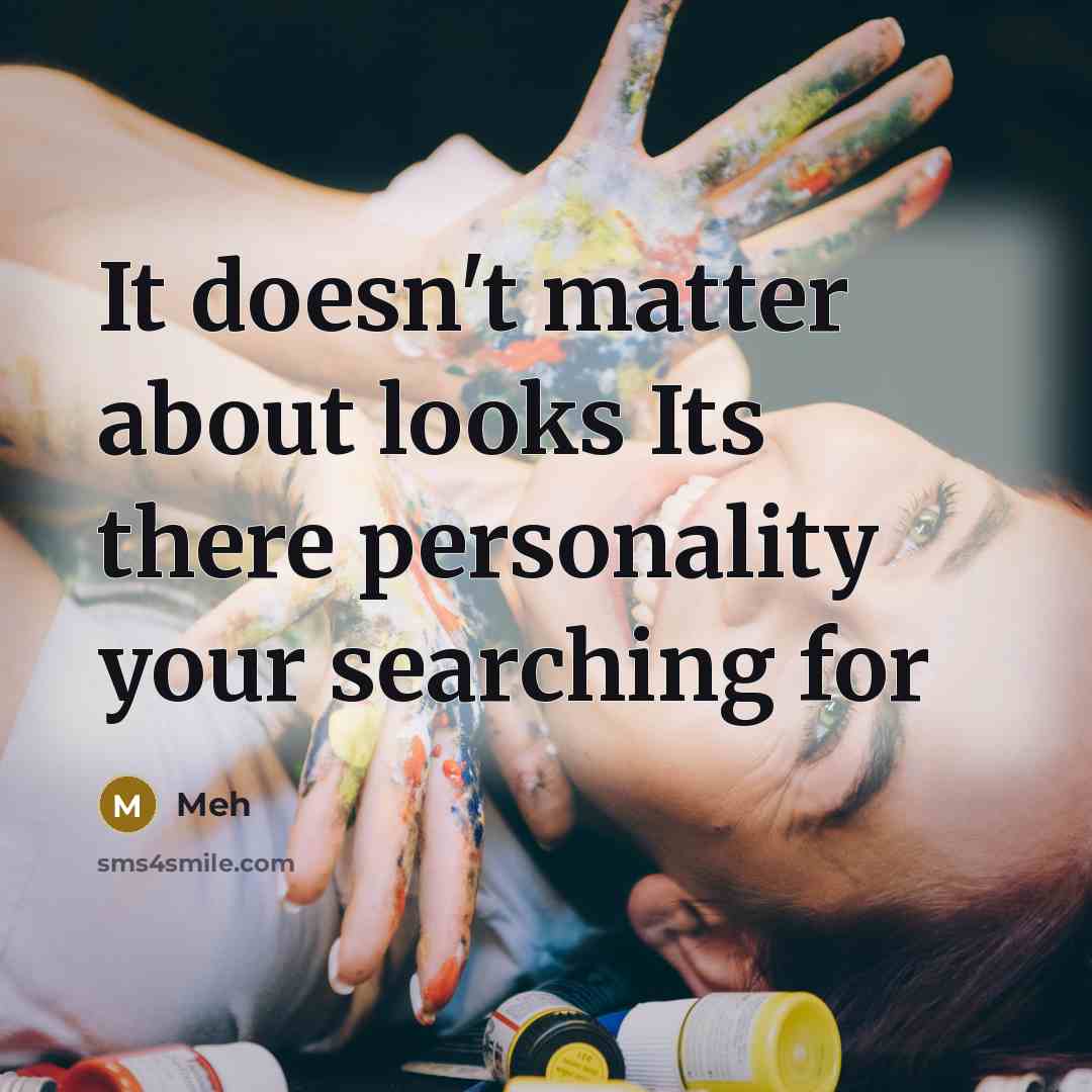 “It doesn't matter about looks Its there personality your searching for” quote by Meh