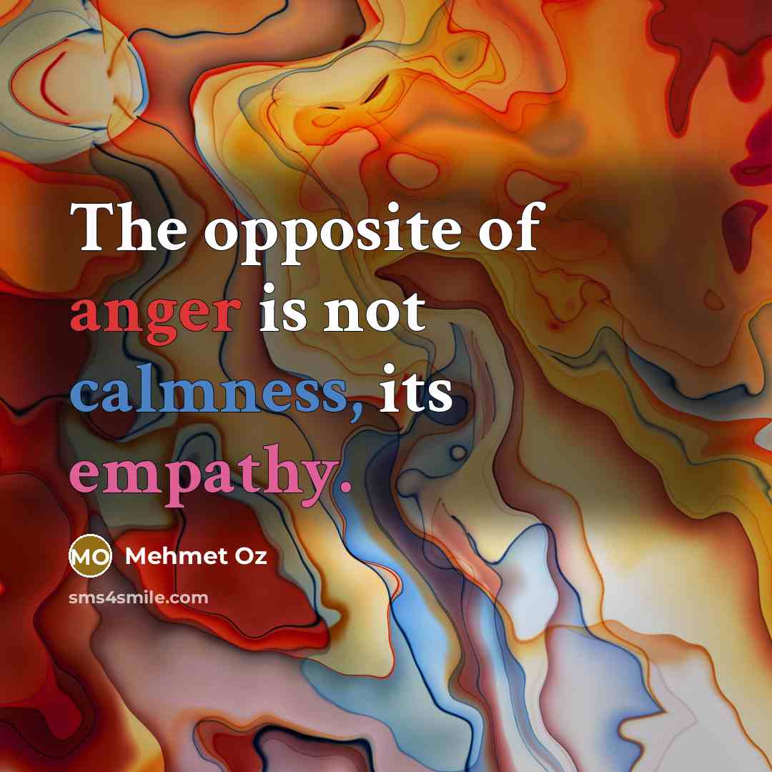 “The opposite of anger is not calmness, its empathy.…” quote by Mehmet Oz